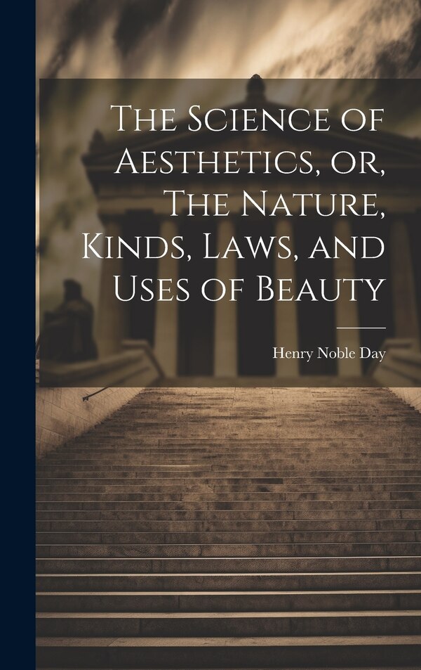 The Science of Aesthetics or The Nature Kinds Laws and Uses of Beauty by Henry Noble Day, Hardcover | Indigo Chapters