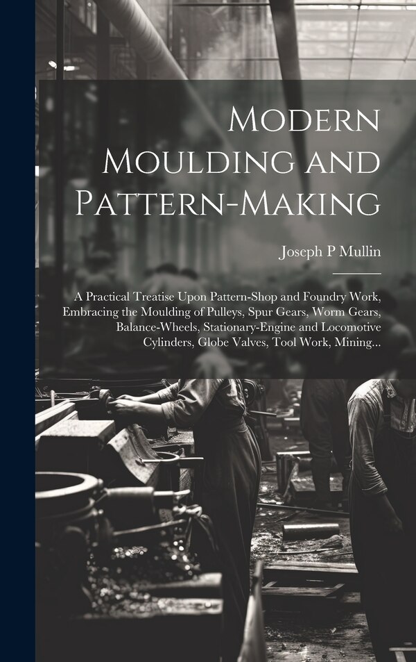 Modern Moulding and Pattern-making by Joseph P Mullin, Hardcover | Indigo Chapters