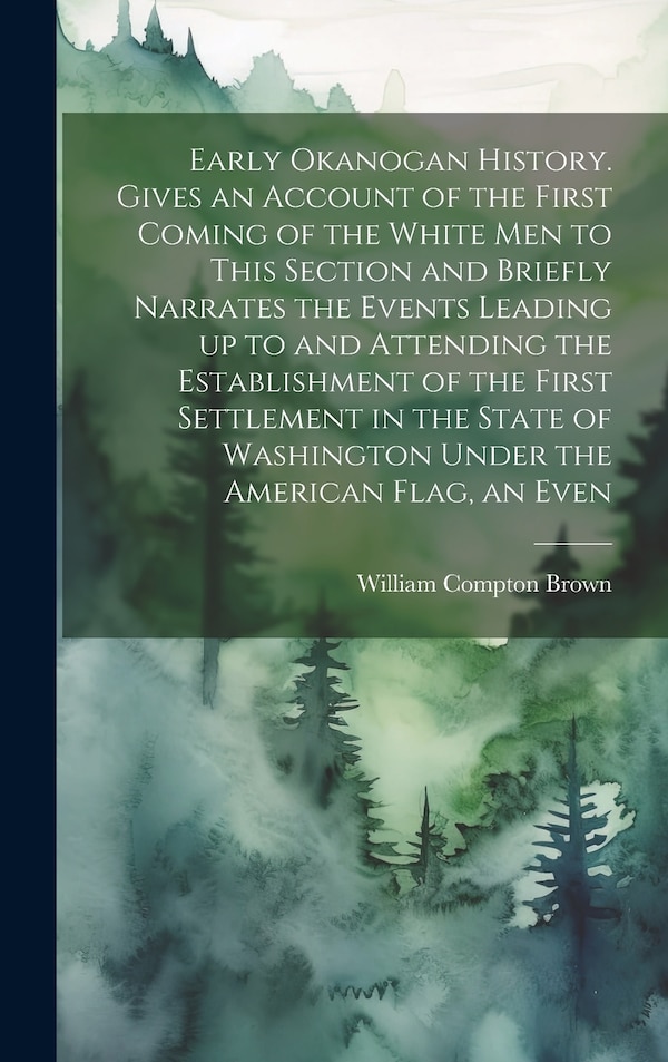 Early Okanogan History. Gives an Account of the First Coming of the White men to This Section and Briefly Narrates the Events Leading up to