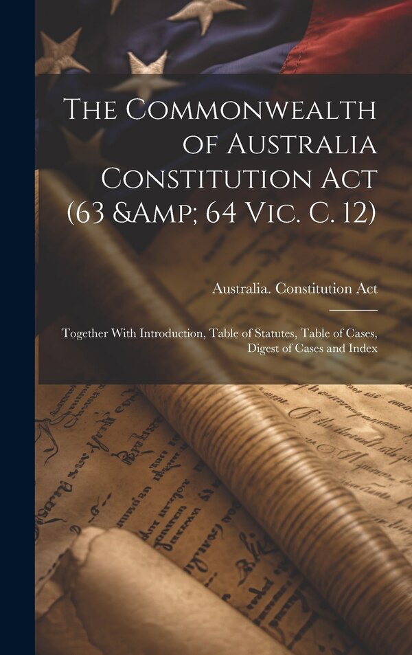 The Commonwealth of Australia Constitution act (63 & 64 Vic. c. 12), Hardcover | Indigo Chapters