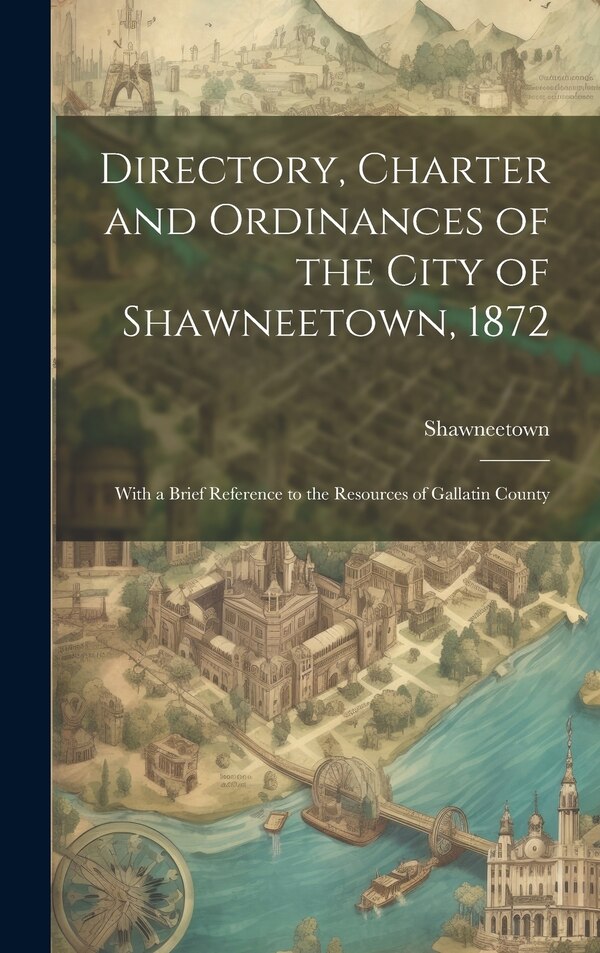 Directory Charter and Ordinances of the City of Shawneetown 1872 by Shawneetown (Ill ), Hardcover | Indigo Chapters