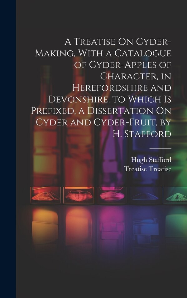 A Treatise On Cyder-Making With a Catalogue of Cyder-Apples of Character in Herefordshire and Devonshire. to Which Is Prefixed a | Indigo Chapters