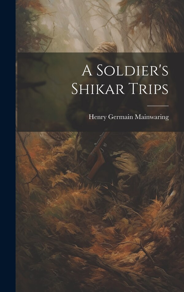 A Soldier's Shikar Trips by Henry Germain Mainwaring, Hardcover | Indigo Chapters