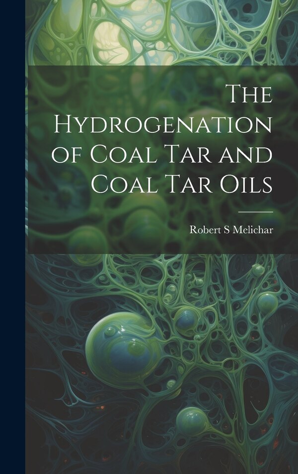 The Hydrogenation of Coal tar and Coal tar Oils by Robert S Melichar, Hardcover | Indigo Chapters