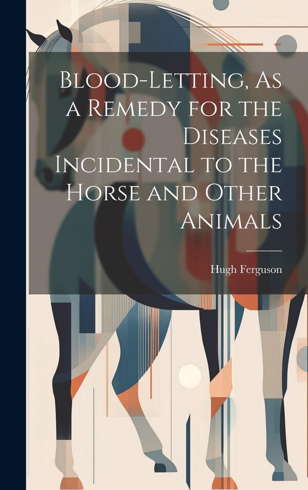 Blood-Letting As a Remedy for the Diseases Incidental to the Horse and Other Animals by Hugh Ferguson, Hardcover | Indigo Chapters