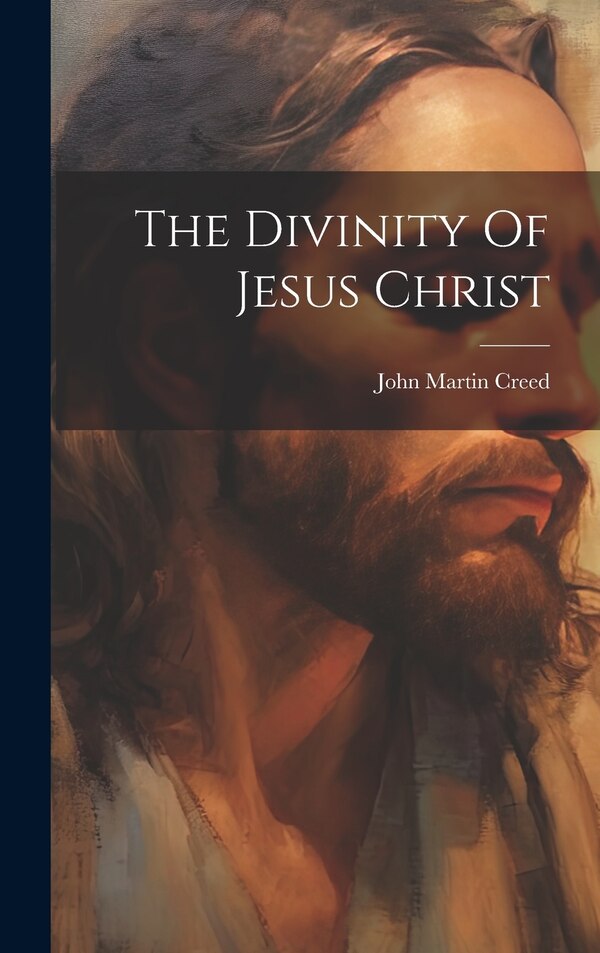 The Divinity Of Jesus Christ by John Martin Creed, Hardcover | Indigo Chapters