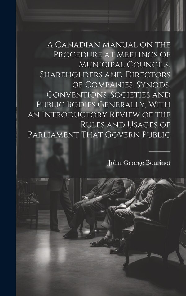 A Canadian Manual on the Procedure at Meetings of Municipal Councils Shareholders and Directors of Companies Synods Conventions | Indigo Chapters
