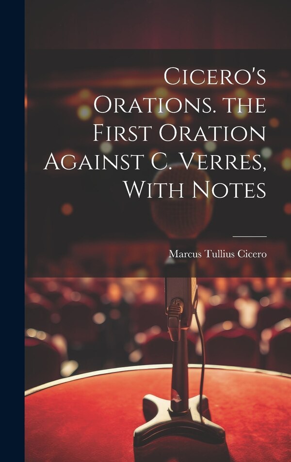 Cicero's Orations. the First Oration Against C. Verres With Notes by Marcus Tullius Cicero, Hardcover | Indigo Chapters