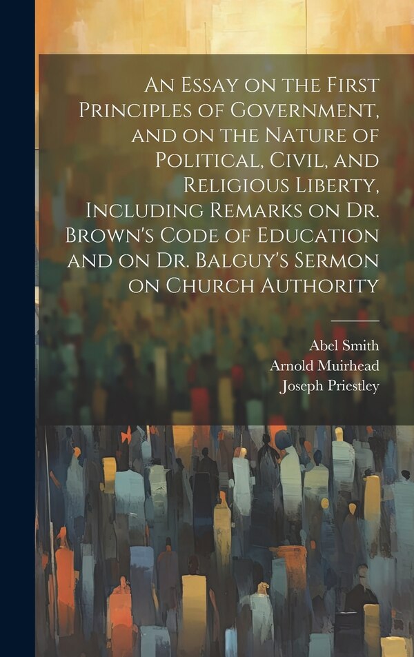 An Essay on the First Principles of Government and on the Nature of Political Civil and Religious Liberty Including Remarks on Dr | Indigo Chapters