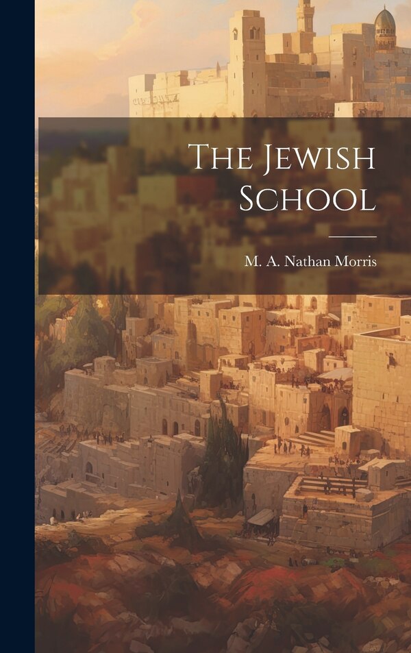 The Jewish School by M A Nathan Morris, Hardcover | Indigo Chapters