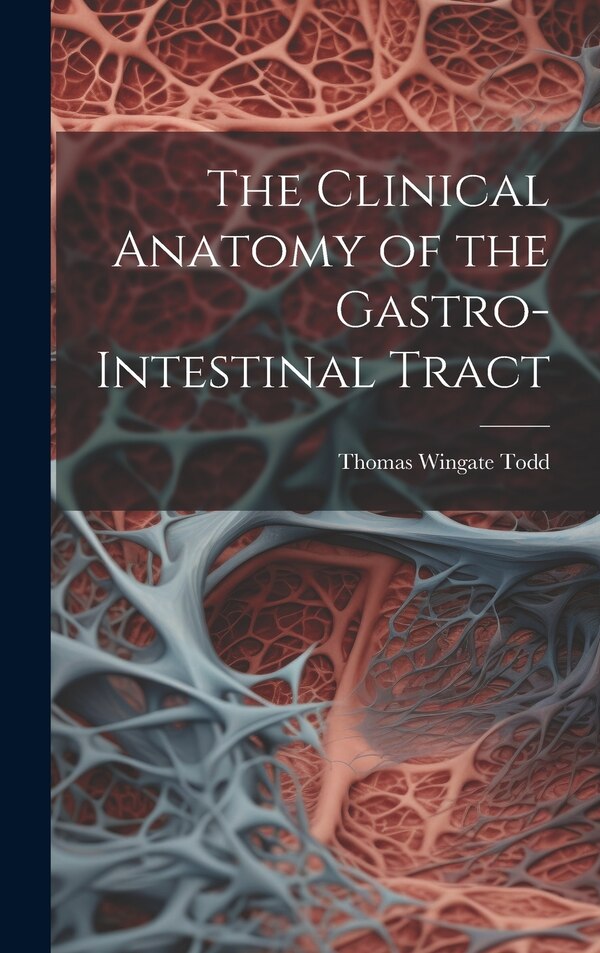 The Clinical Anatomy of the Gastro-intestinal Tract by Thomas Wingate Todd, Hardcover | Indigo Chapters