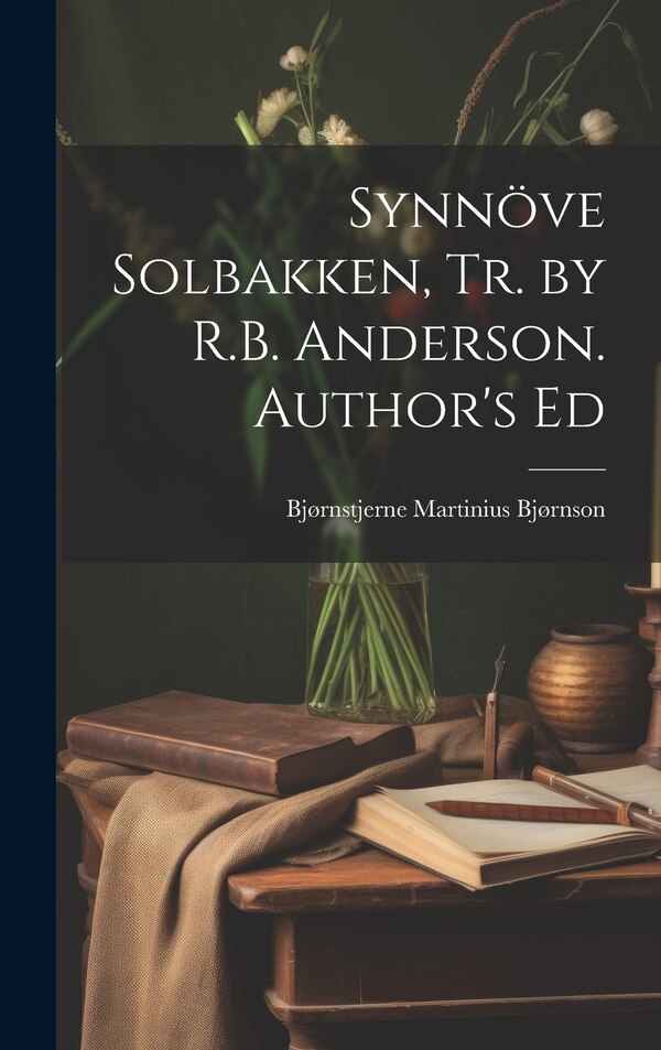 Synnöve Solbakken Tr. by R.B. Anderson. Author's Ed by Bjørnstjerne Martinius Bjørnson, Hardcover | Indigo Chapters