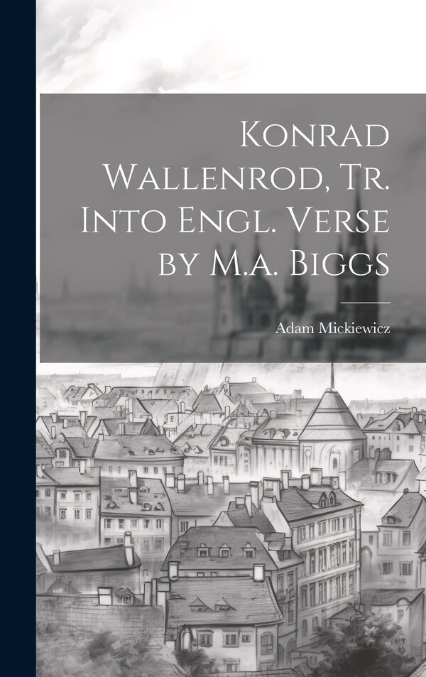 Konrad Wallenrod Tr. Into Engl. Verse by M.a. Biggs by Adam Mickiewicz, Hardcover | Indigo Chapters