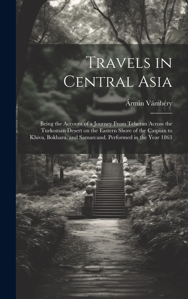 Travels in Central Asia; Being the Account of a Journey From Teheran Across the Turkoman Desert on the Eastern Shore of the Caspian to