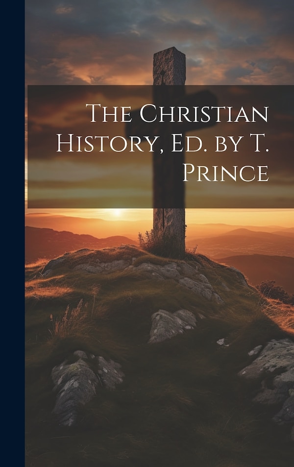 The Christian History Ed. by T. Prince by Anonymous, Hardcover | Indigo Chapters
