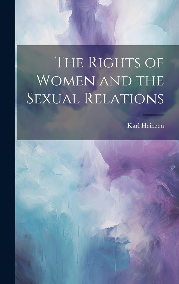The Rights of Women and the Sexual Relations by Karl Heinzen, Hardcover | Indigo Chapters