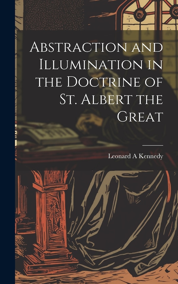 Abstraction and Illumination in the Doctrine of St. Albert the Great by Leonard A Kennedy, Hardcover | Indigo Chapters