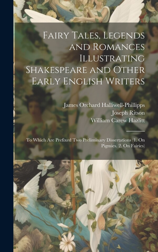 Fairy Tales Legends and Romances Illustrating Shakespeare and Other Early English Writers by James Orchard Halliwell-phillipps, Hardcover
