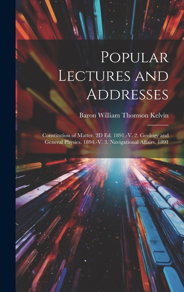 Popular Lectures and Addresses by Baron William Thomson Kelvin, Hardcover | Indigo Chapters