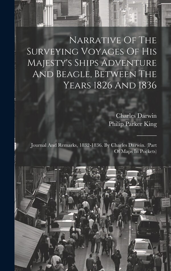 Narrative Of The Surveying Voyages Of His Majesty's Ships Adventure And Beagle Between The Years 1826 And 1836 by Philip Parker King, Hardcover