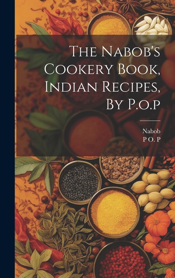 The Nabob's Cookery Book Indian Recipes By P.o. p by P O P, Hardcover | Indigo Chapters