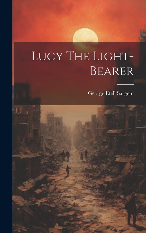 Lucy The Light-bearer by George Etell Sargent, Hardcover | Indigo Chapters