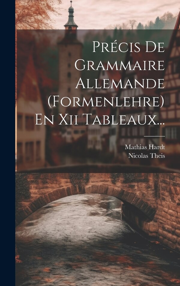 Précis De Grammaire Allemande (formenlehre) En Xii Tableaux. by Mathias Hardt, Hardcover | Indigo Chapters