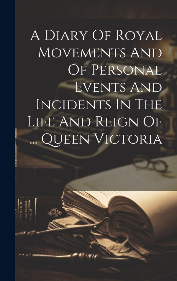 A Diary Of Royal Movements And Of Personal Events And Incidents In The Life And Reign Of by Anonymous, Hardcover | Indigo Chapters