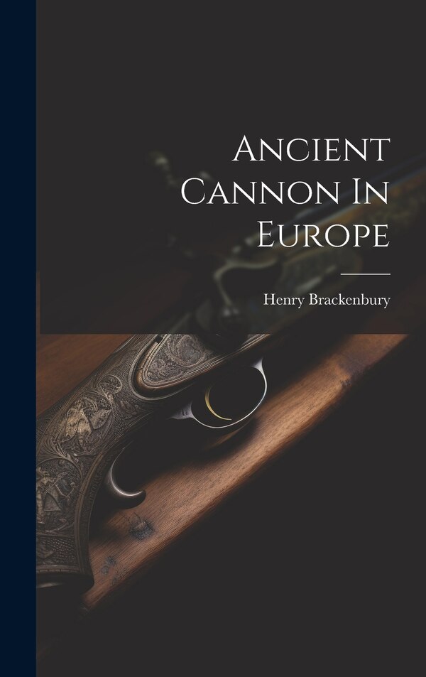 Ancient Cannon In Europe by Henry Brackenbury (Sir ), Hardcover | Indigo Chapters