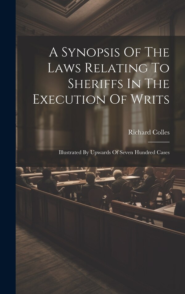 A Synopsis Of The Laws Relating To Sheriffs In The Execution Of Writs by Richard Colles, Hardcover | Indigo Chapters