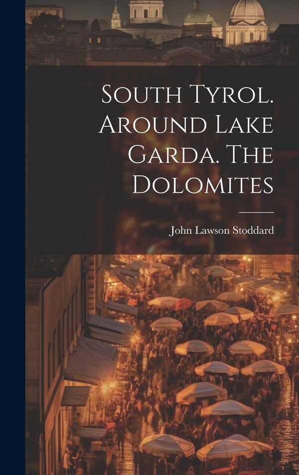 South Tyrol. Around Lake Garda. The Dolomites by John Lawson Stoddard, Hardcover | Indigo Chapters