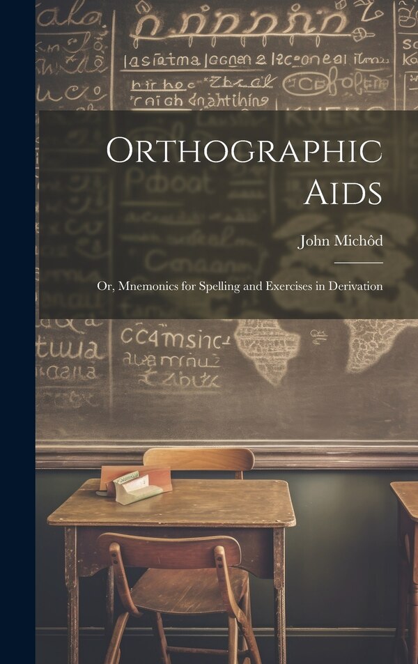 Orthographic Aids; Or Mnemonics for Spelling and Exercises in Derivation by John Michôd, Hardcover | Indigo Chapters