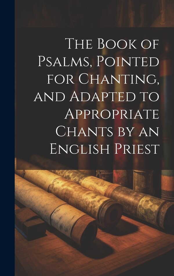The Book of Psalms Pointed for Chanting and Adapted to Appropriate Chants by an English Priest by Anonymous, Hardcover | Indigo Chapters