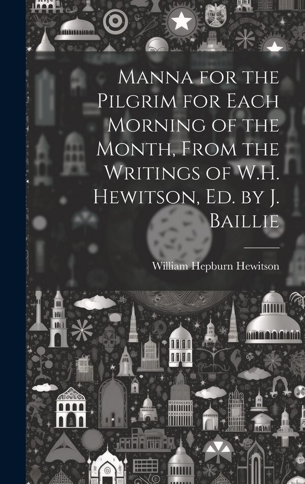 Manna for the Pilgrim for Each Morning of the Month From the Writings of W.H. Hewitson Ed. by J. Baillie by William Hepburn Hewitson, Hardcover