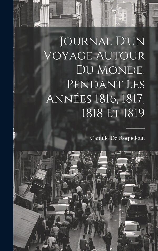 Journal D'un Voyage Autour Du Monde Pendant Les Années 1816 1817 1818 Et 1819 by Camille De Roquefeuil, Hardcover | Indigo Chapters