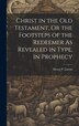 Christ in the Old Testament Or the Footsteps of the Redeemer As Revealed in Type in Prophecy by Henry P Linton, Hardcover | Indigo Chapters