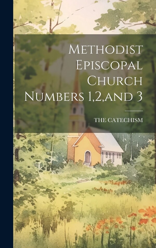 Methodist Episcopal Church Numbers 1 2 and 3 by The Catechism, Hardcover | Indigo Chapters