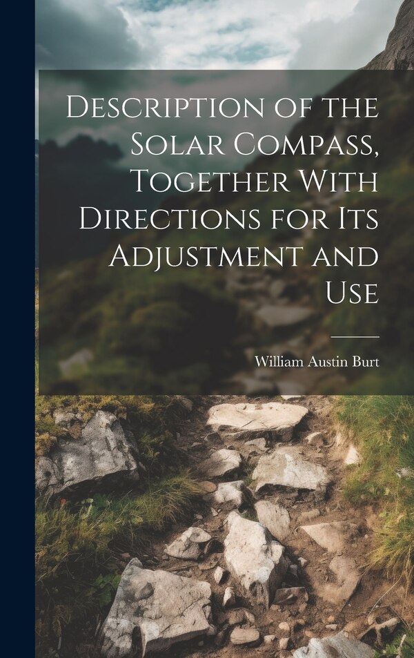 Description of the Solar Compass Together With Directions for Its Adjustment and Use by William Austin Burt, Hardcover | Indigo Chapters