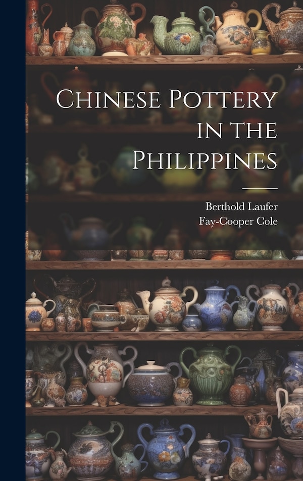 Chinese Pottery in the Philippines by Fay-Cooper Cole, Hardcover | Indigo Chapters