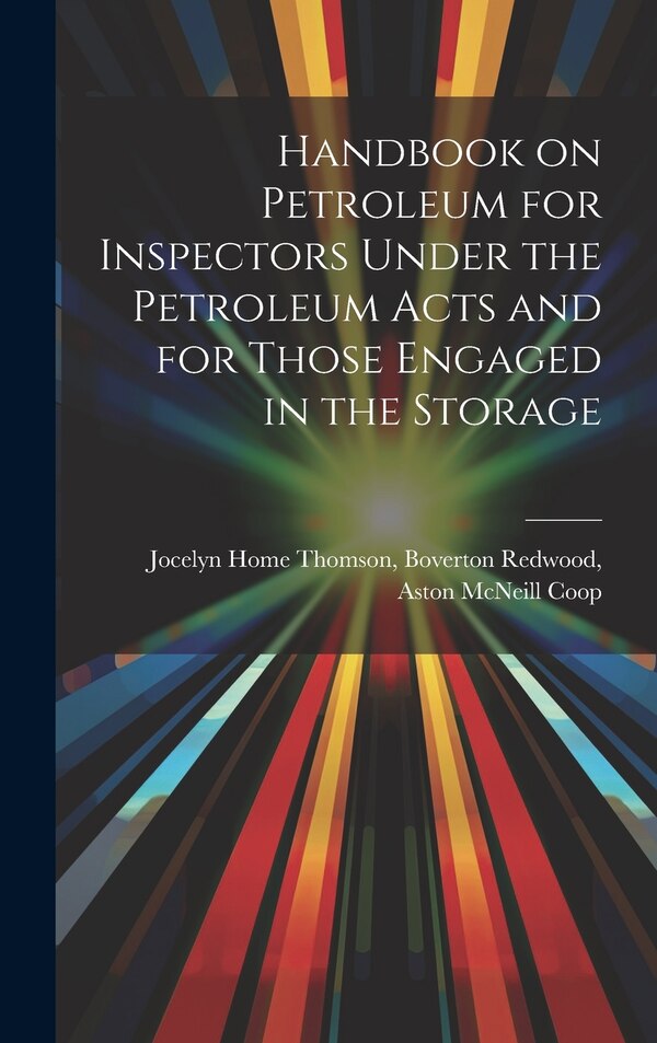 Handbook on Petroleum for Inspectors Under the Petroleum Acts and for Those Engaged in the Storage by Boverton Redwood Aston Home Thomson