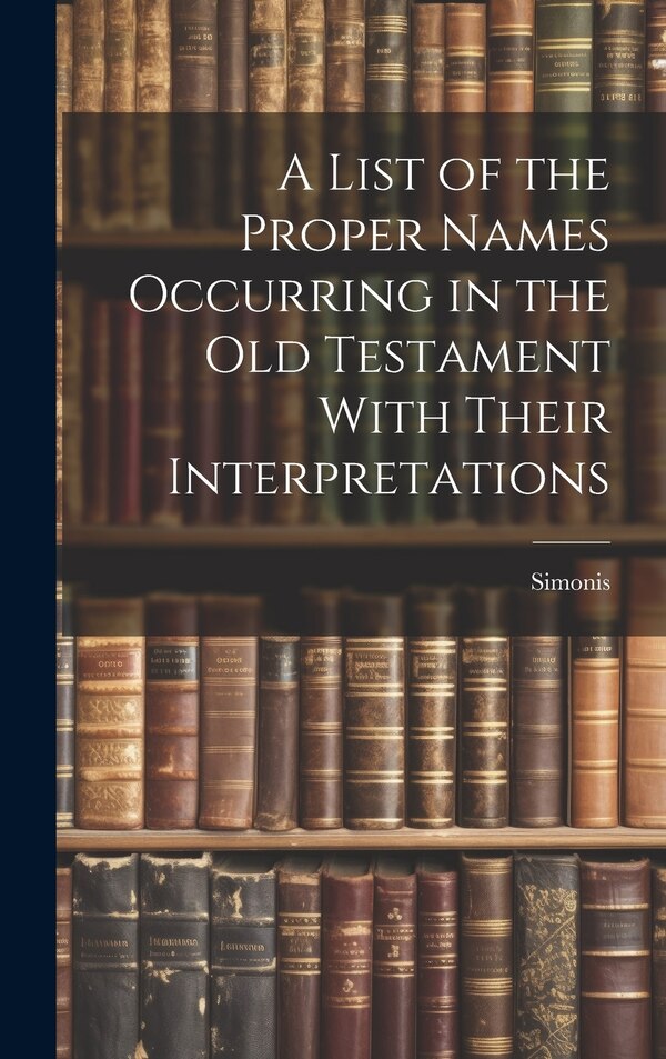 A List of the Proper Names Occurring in the Old Testament With Their Interpretations by Simonis, Hardcover | Indigo Chapters