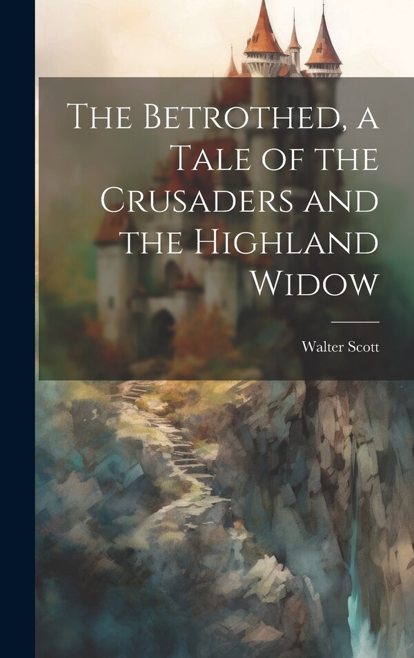 The Betrothed a Tale of the Crusaders and the Highland Widow by WALTER SCOTT, Hardcover | Indigo Chapters