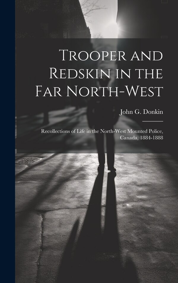 Trooper and Redskin in the Far North-West by John G Donkin, Hardcover | Indigo Chapters