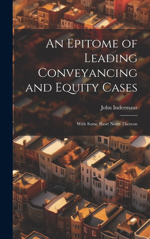 An Epitome of Leading Conveyancing and Equity Cases by John Indermaur, Hardcover | Indigo Chapters