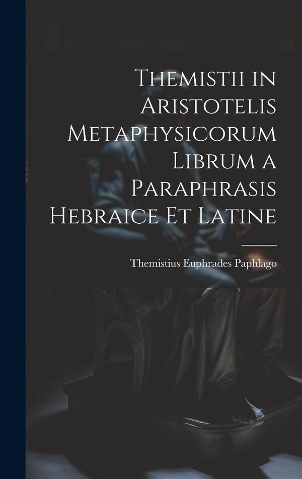 Themistii in Aristotelis Metaphysicorum Librum a Paraphrasis Hebraice et Latine by Themistius Euphrades Paphlago, Hardcover | Indigo Chapters