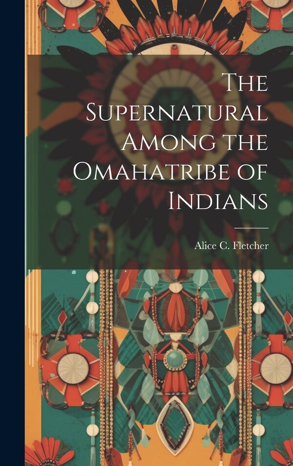 The Supernatural Among the Omahatribe of Indians by Fletcher Alice C (Alice Cunningham), Hardcover | Indigo Chapters
