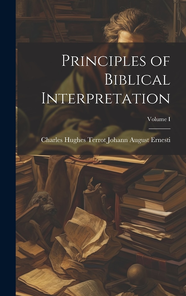 Principles of Biblical Interpretation; Volume I by Charles Hughes Terrot August Ernesti, Hardcover | Indigo Chapters