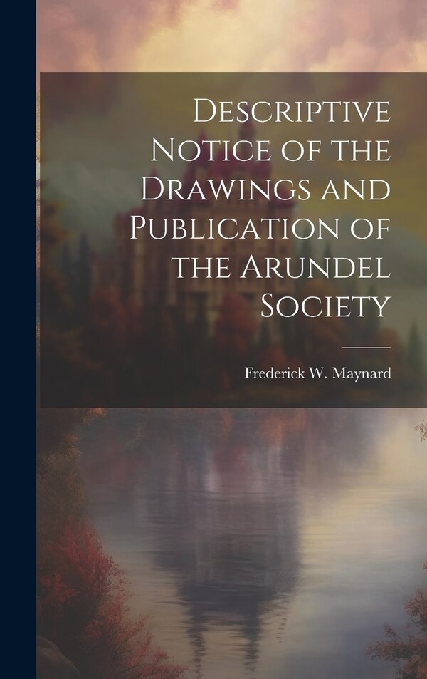 Descriptive Notice of the Drawings and Publication of the Arundel Society by Frederick W Maynard, Hardcover | Indigo Chapters