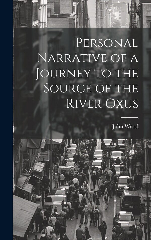 Personal Narrative of a Journey to the Source of the River Oxus by John Wood, Hardcover | Indigo Chapters