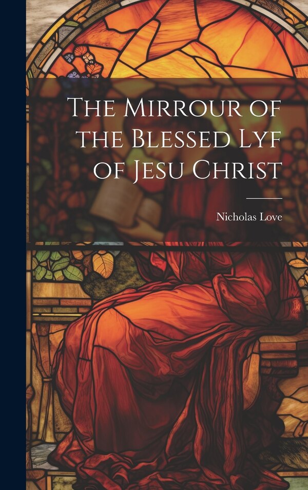 The Mirrour of the Blessed Lyf of Jesu Christ by Nicholas Love, Hardcover | Indigo Chapters